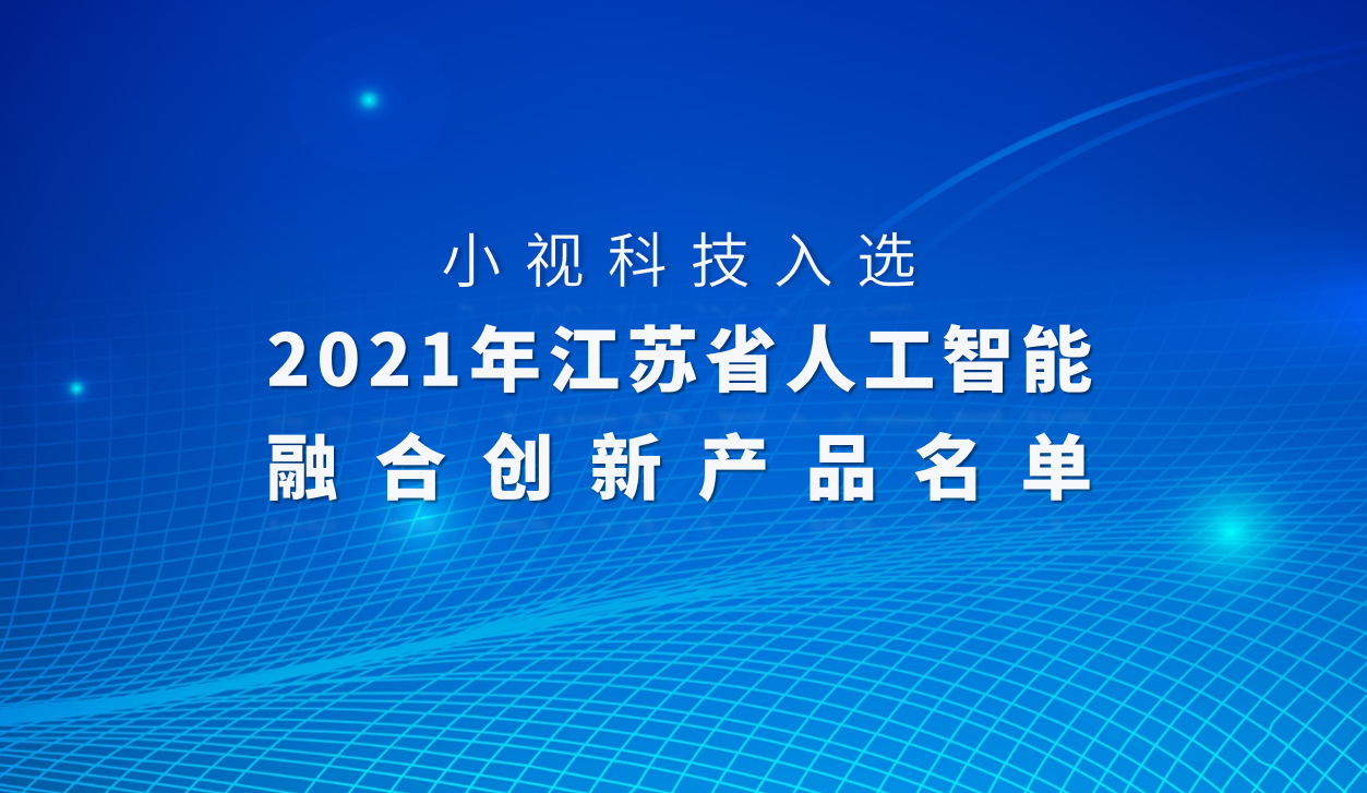 又雙叒獲省級榮譽(yù)！小視科技入選「2021江蘇省人工智能融合創(chuàng  )新產(chǎn)品」